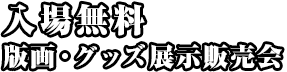 入場無料/版画・グッズ展示販売会