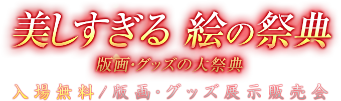 美しすぎる絵の祭典 版画・グッズの大祭典 入場無料/版画・グッズ展示販売会